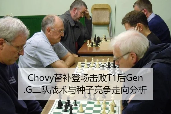 Chovy替补登场击败T1后Gen.G二队战术与种子竞争走向分析