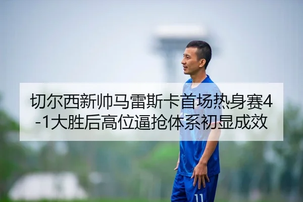 切尔西新帅马雷斯卡首场热身赛4-1大胜后高位逼抢体系初显成效
