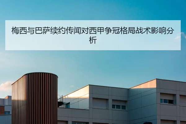 梅西与巴萨续约传闻对西甲争冠格局战术影响分析