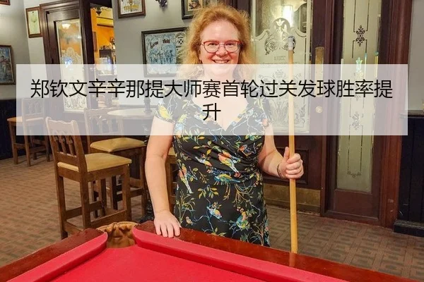 郑钦文辛辛那提大师赛首轮过关发球胜率提升
