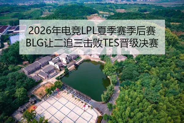 2026年电竞LPL夏季赛季后赛BLG让二追三击败TES晋级决赛