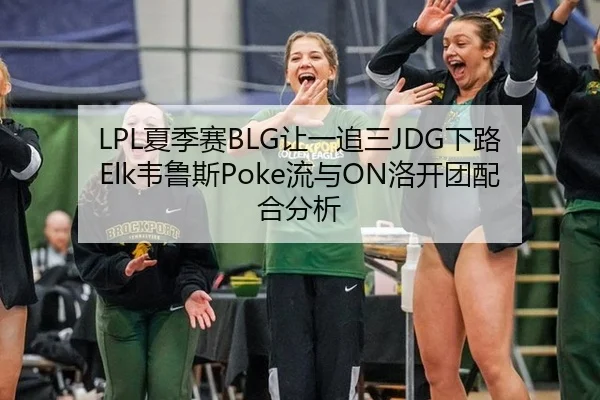 LPL夏季赛BLG让一追三JDG下路Elk韦鲁斯Poke流与ON洛开团配合分析
