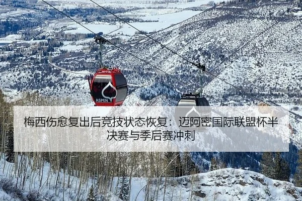 梅西伤愈复出后竞技状态恢复：迈阿密国际联盟杯半决赛与季后赛冲刺